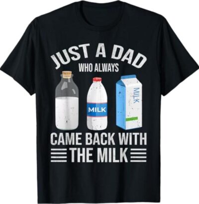 Just a dad who always came back with the milk fathers day T-Shirt Dad T Shirt Sizes S-3XL Funny Sweatshirt and hoodie Shirt Gift for Menswear